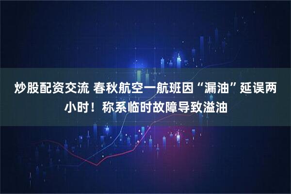 炒股配资交流 春秋航空一航班因“漏油”延误两小时！称系临时故障导致溢油