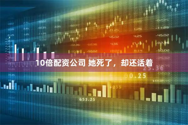 10倍配资公司 她死了，却还活着