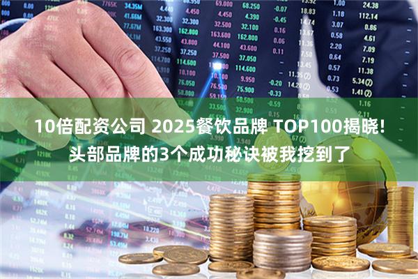 10倍配资公司 2025餐饮品牌 TOP100揭晓!头部品牌的3个成功秘诀被我挖到了