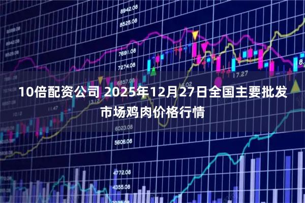 10倍配资公司 2025年12月27日全国主要批发市场鸡肉价格行情