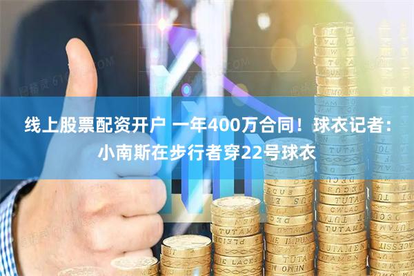 线上股票配资开户 一年400万合同！球衣记者：小南斯在步行者穿22号球衣